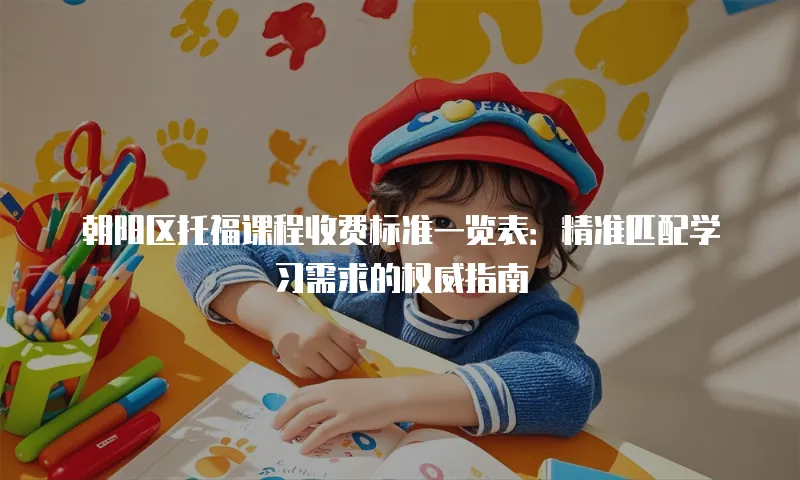朝阳区托福课程收费标准一览表：精准匹配学习需求的权威指南