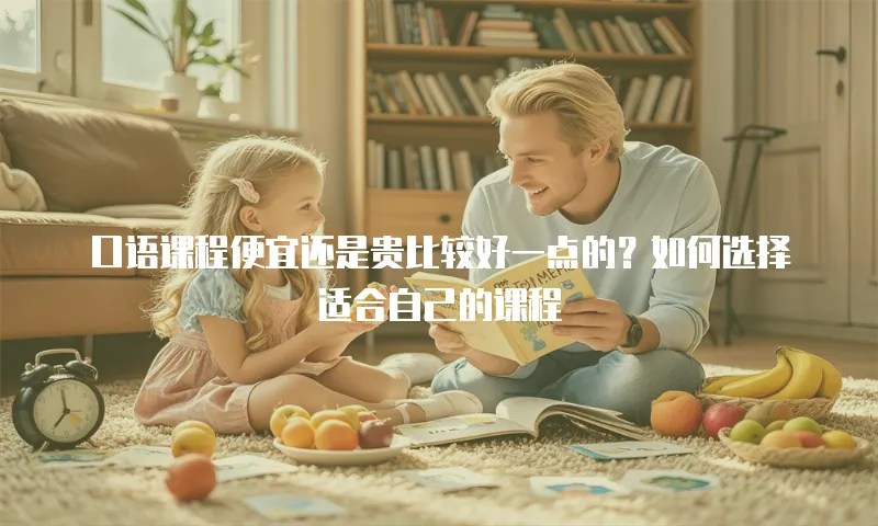 口语课程便宜还是贵比较好一点的？如何选择适合自己的课程