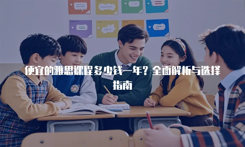 便宜的雅思课程多少钱一年？全面解析与选择指南