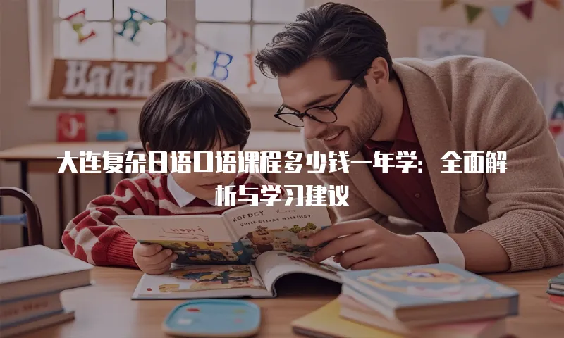 大连复杂日语口语课程多少钱一年学：全面解析与学习建议