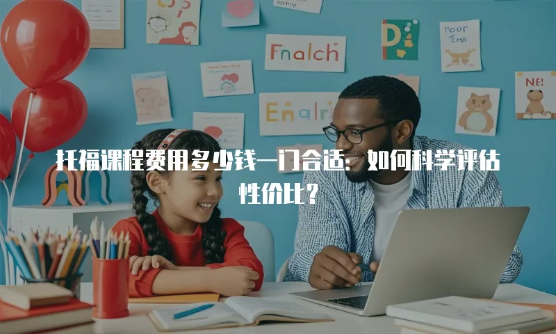 托福课程费用多少钱一门合适：如何科学评估性价比？