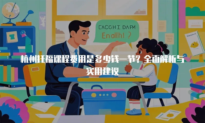 杭州托福课程费用是多少钱一节？全面解析与实用建议