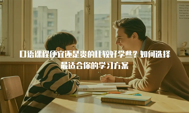 口语课程便宜还是贵的比较好学些？如何选择最适合你的学习方案