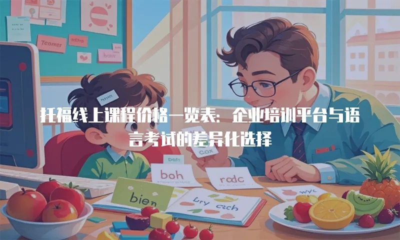 托福线上课程价格一览表：企业培训平台与语言考试的差异化选择