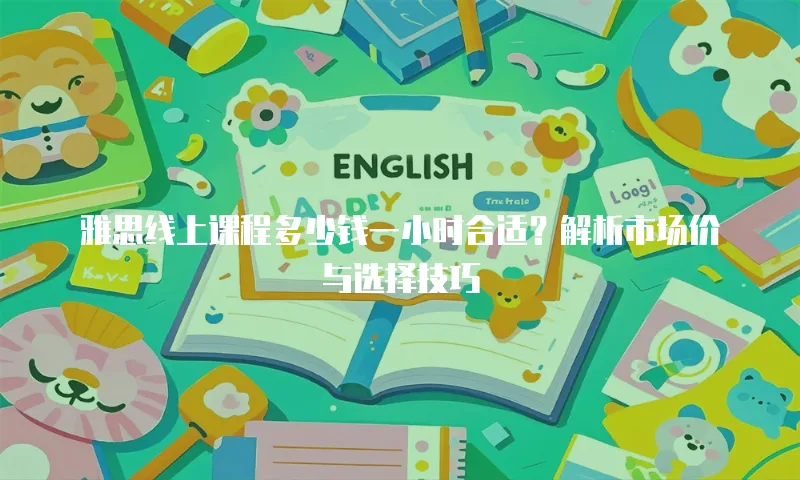 雅思线上课程多少钱一小时合适？解析市场价与选择技巧
