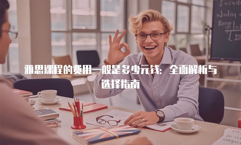 雅思课程的费用一般是多少元钱：全面解析与选择指南