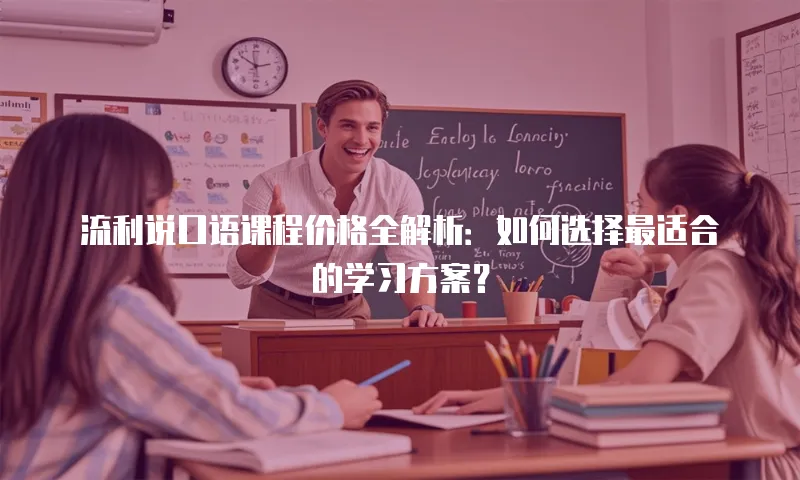 流利说口语课程价格全解析：如何选择最适合的学习方案？
