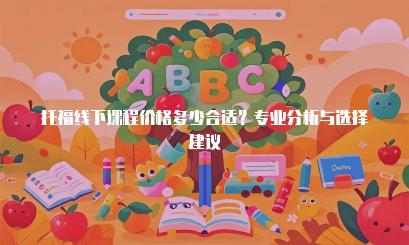 托福线下课程价格多少合适？专业分析与选择建议