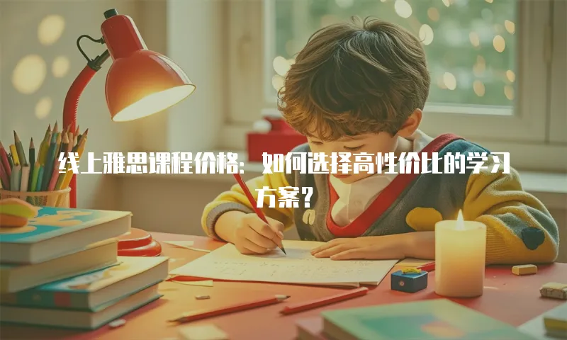线上雅思课程价格：如何选择高性价比的学习方案？