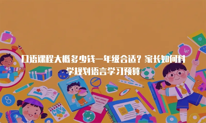 口语课程大概多少钱一年级合适？家长如何科学规划语言学习预算