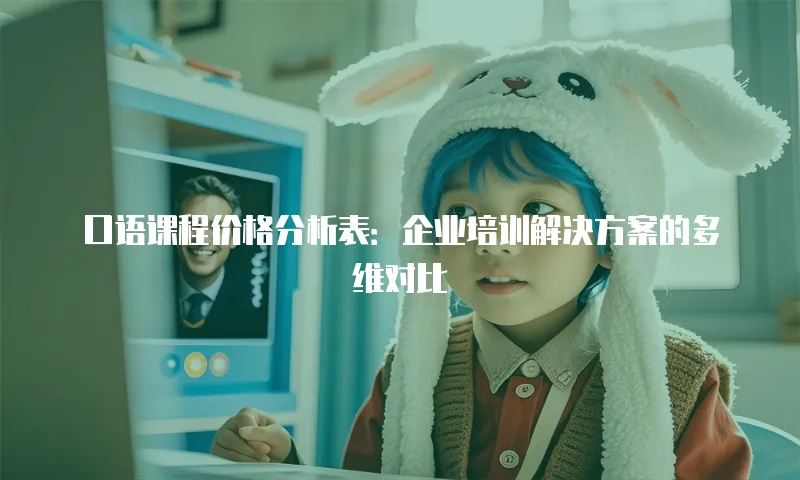 口语课程价格分析表：企业培训解决方案的多维对比
