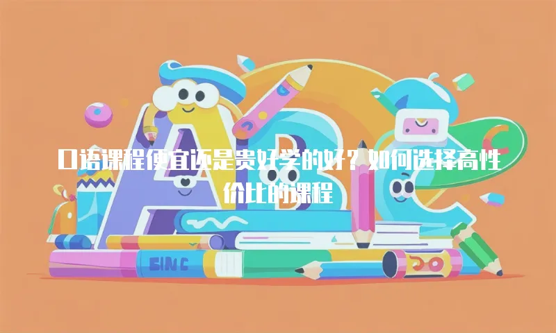 口语课程便宜还是贵好学的好？如何选择高性价比的课程