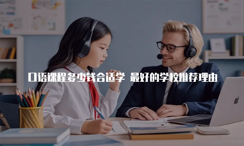 口语课程多少钱合适学 最好的学校推荐理由