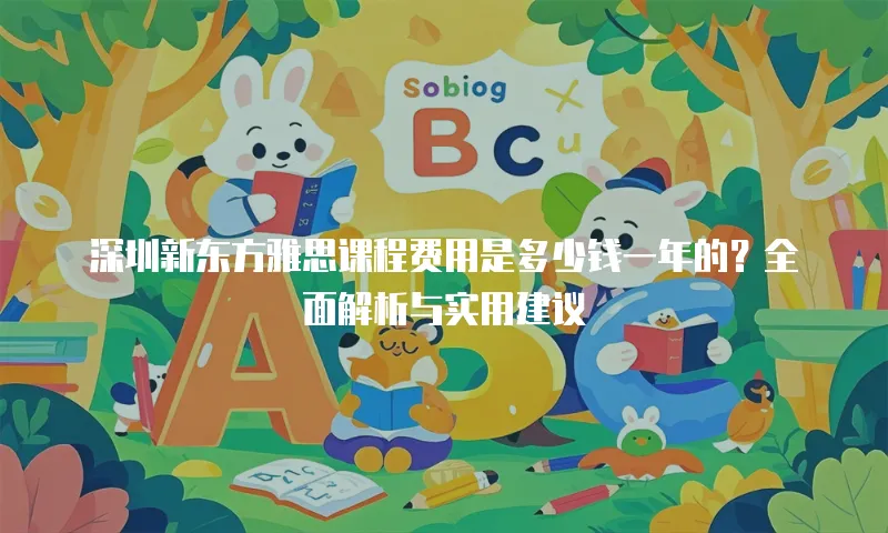 深圳新东方雅思课程费用是多少钱一年的？全面解析与实用建议