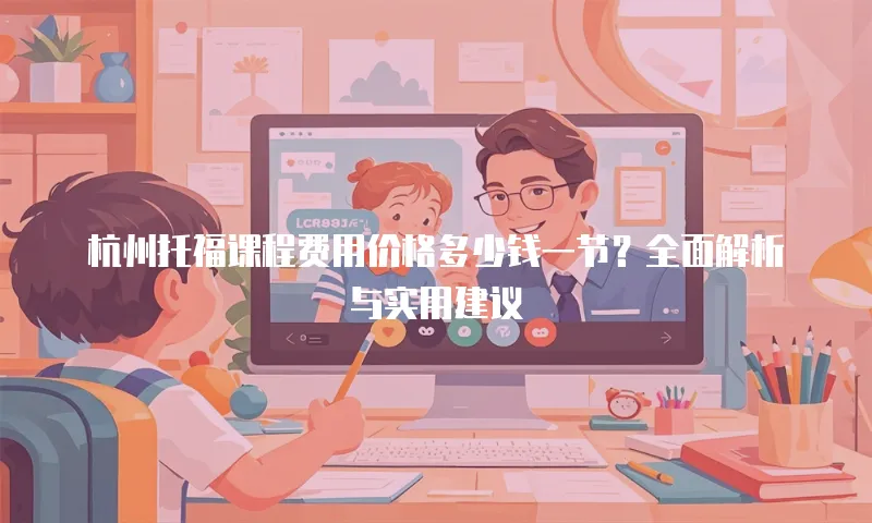 杭州托福课程费用价格多少钱一节？全面解析与实用建议