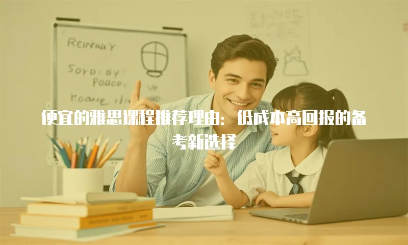 便宜的雅思课程推荐理由：低成本高回报的备考新选择