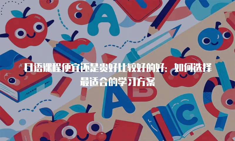 口语课程便宜还是贵好比较好的好：如何选择最适合的学习方案