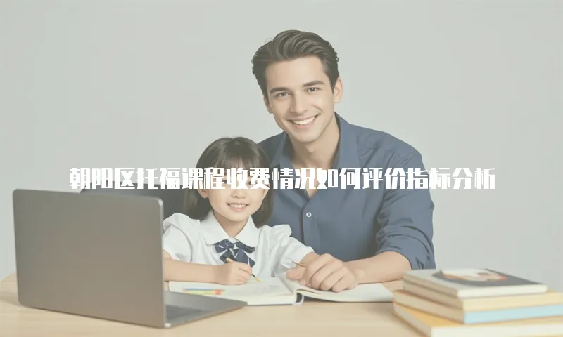 朝阳区托福课程收费情况如何评价指标分析