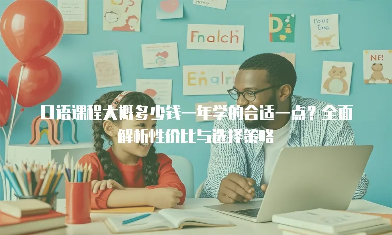 口语课程大概多少钱一年学的合适一点？全面解析性价比与选择策略