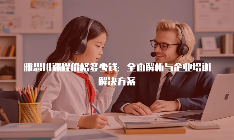 雅思班课程价格多少钱：全面解析与企业培训解决方案