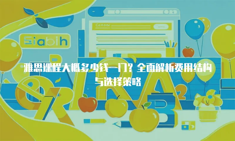 雅思课程大概多少钱一门？全面解析费用结构与选择策略