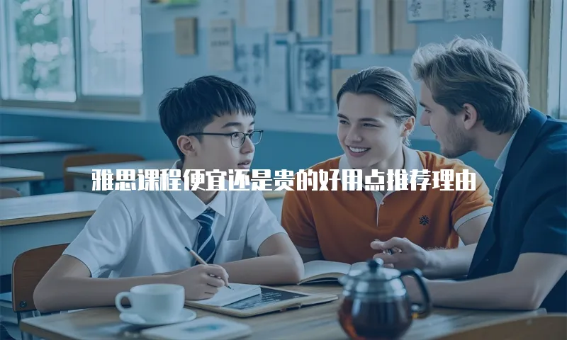 雅思课程便宜还是贵的好用点推荐理由