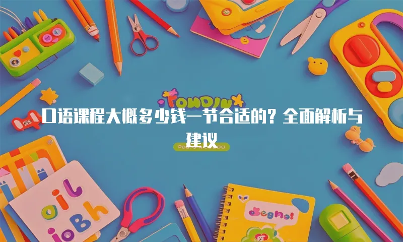 口语课程大概多少钱一节合适的？全面解析与建议