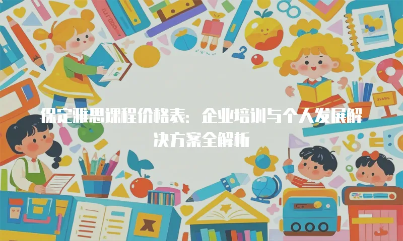 保定雅思课程价格表：企业培训与个人发展解决方案全解析