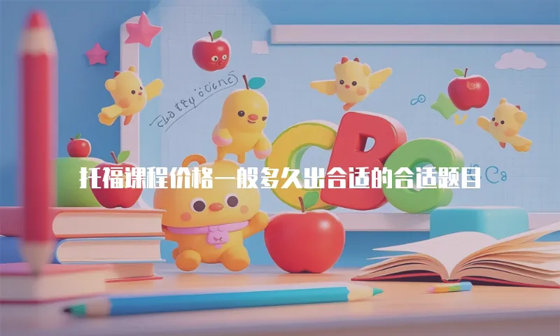 托福课程价格一般多久出合适的合适题目