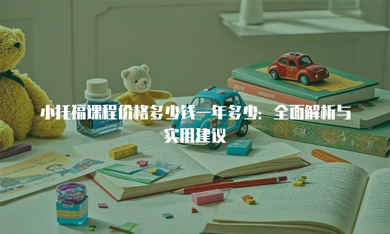 小托福课程价格多少钱一年多少：全面解析与实用建议