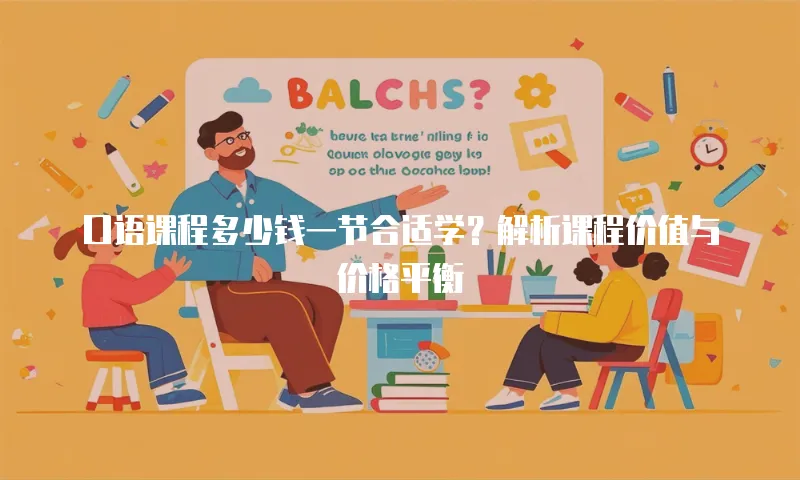 口语课程多少钱一节合适学？解析课程价值与价格平衡