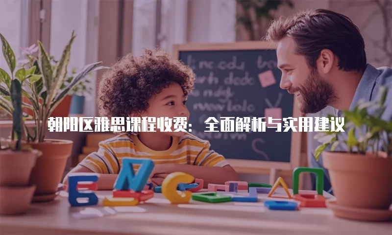 朝阳区雅思课程收费：全面解析与实用建议