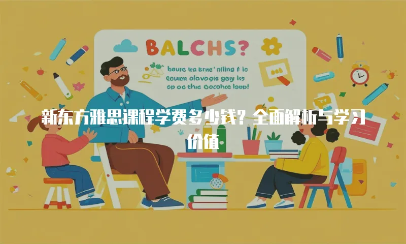 新东方雅思课程学费多少钱？全面解析与学习价值