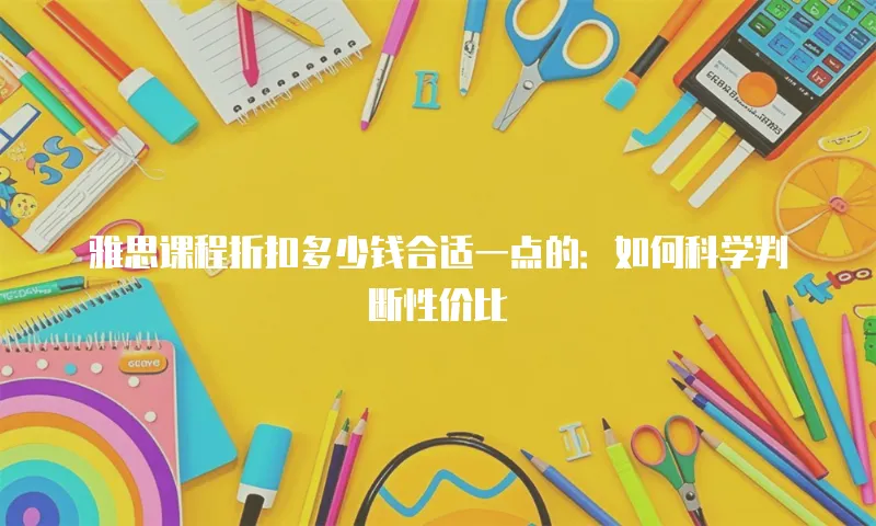 雅思课程折扣多少钱合适一点的：如何科学判断性价比