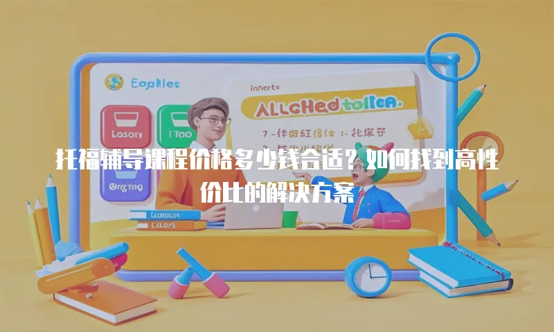 托福辅导课程价格多少钱合适？如何找到高性价比的解决方案