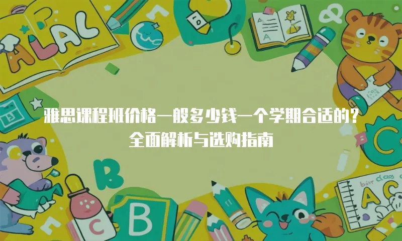 雅思课程班价格一般多少钱一个学期合适的？全面解析与选购指南
