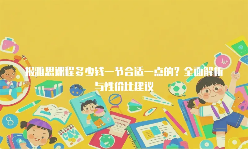 报雅思课程多少钱一节合适一点的？全面解析与性价比建议
