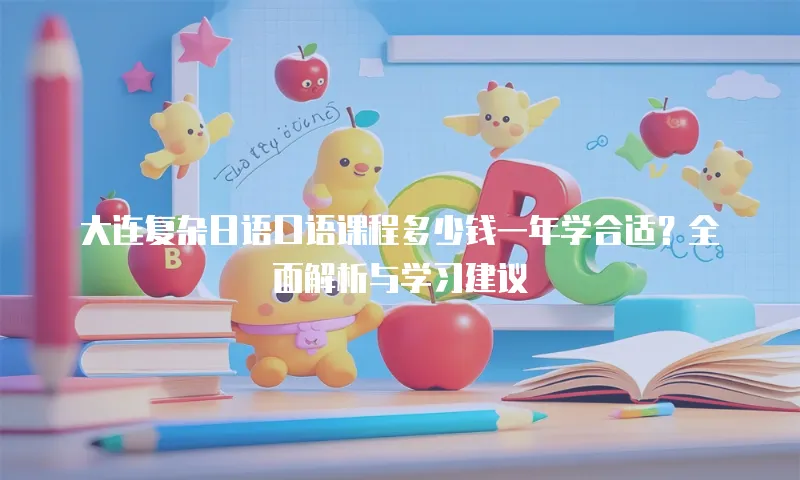 大连复杂日语口语课程多少钱一年学合适？全面解析与学习建议