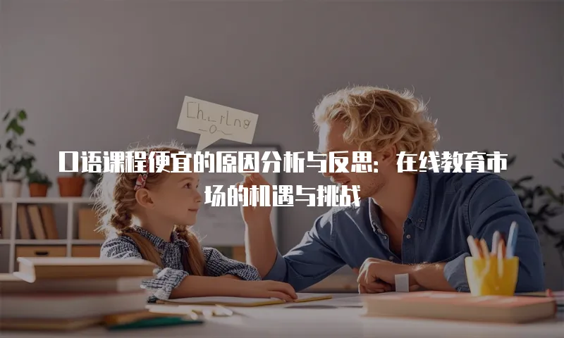 口语课程便宜的原因分析与反思：在线教育市场的机遇与挑战