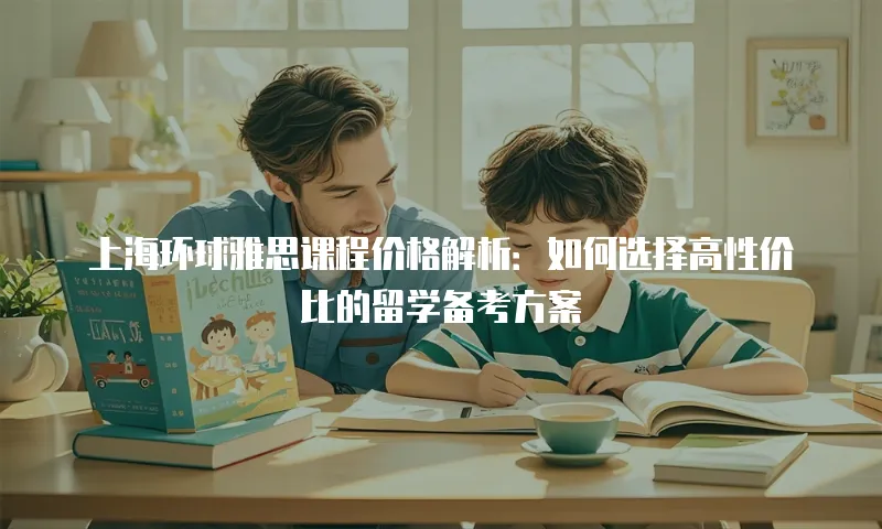上海环球雅思课程价格解析：如何选择高性价比的留学备考方案