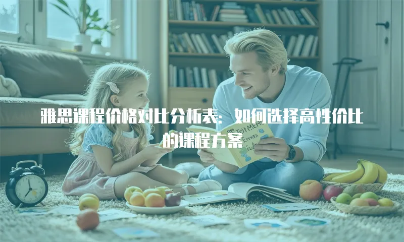 雅思课程价格对比分析表：如何选择高性价比的课程方案