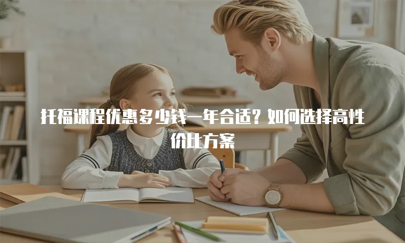 托福课程优惠多少钱一年合适？如何选择高性价比方案