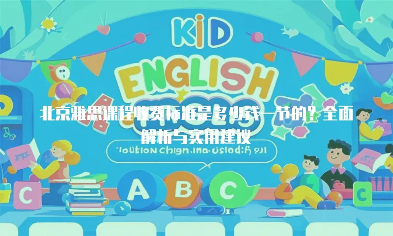 北京雅思课程收费标准是多少钱一节的？全面解析与实用建议