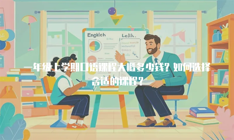 一年级上学期口语课程大概多少钱？如何选择合适的课程？