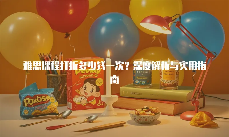 雅思课程打折多少钱一次？深度解析与实用指南