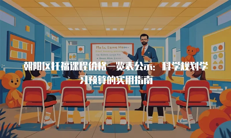 朝阳区托福课程价格一览表公示：科学规划学习预算的实用指南