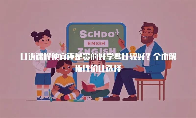 口语课程便宜还是贵的好学些比较好？全面解析性价比选择