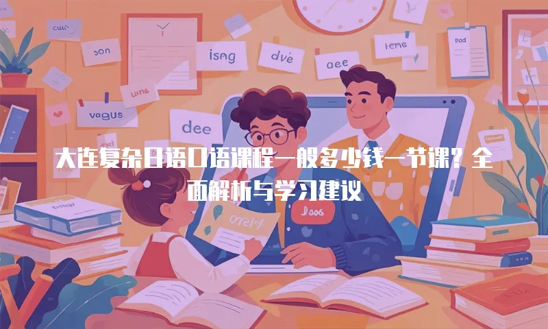 大连复杂日语口语课程一般多少钱一节课？全面解析与学习建议