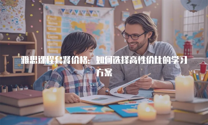 雅思课程套餐价格：如何选择高性价比的学习方案