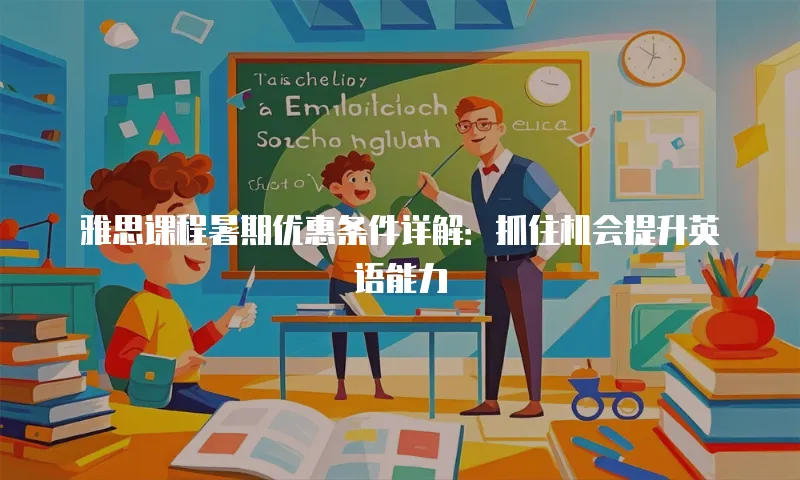雅思课程暑期优惠条件详解：抓住机会提升英语能力